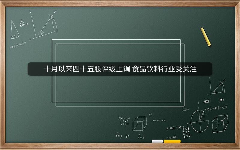 十月以来四十五股评级上调 食品饮料行业受关注