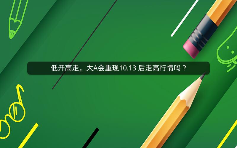 低开高走，大A会重现10.13 后走高行情吗？