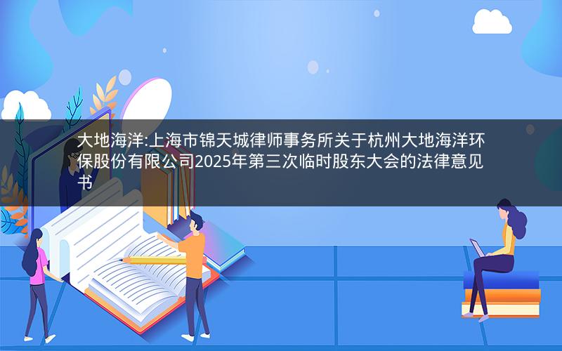 大地海洋:上海市锦天城律师事务所关于杭州大地海洋环保股份有限公司2025年第三次临时股东大会的法律意见书