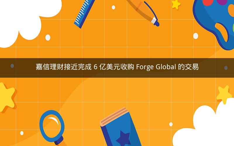 嘉信理财接近完成 6 亿美元收购 Forge Global 的交易