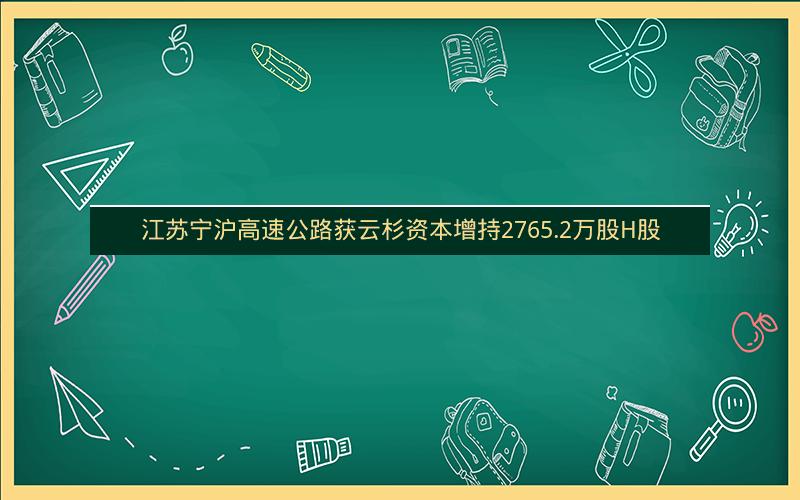 江苏宁沪高速公路获云杉资本增持2765.2万股H股 江苏宁沪高速公路获云杉资本增持2765.2万股H股