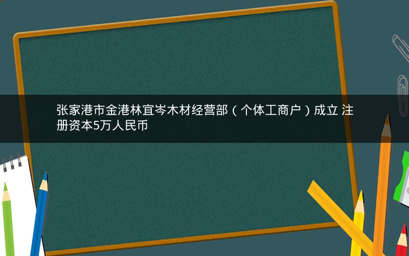 张家港市金港林宜岑木材经营部（个体工商户）成立 注册资本5万人民币