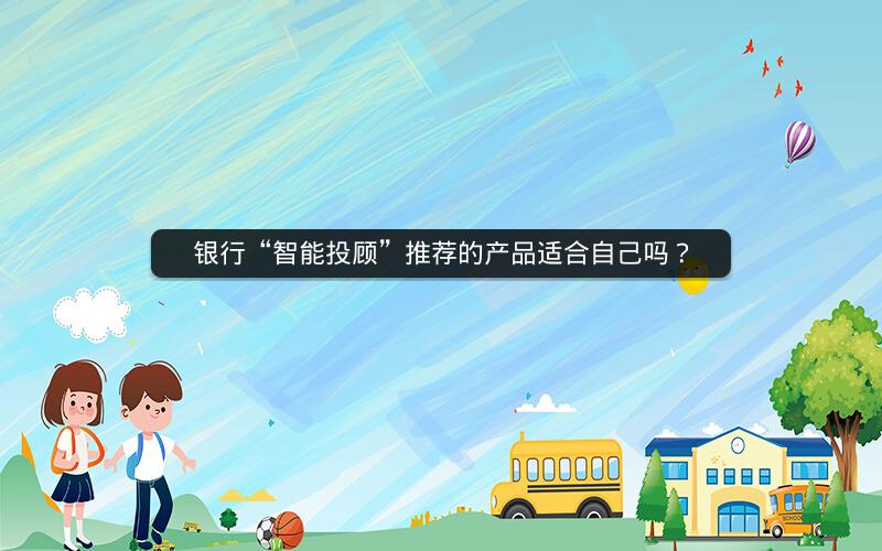 银行“智能投顾”推荐的产品适合自己吗？
