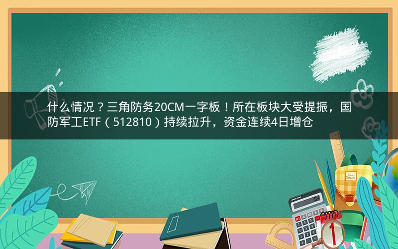 什么情况？三角防务20CM一字板！所在板块大受提振，国防军工ETF（512810）持续拉升，资金连续4日增仓