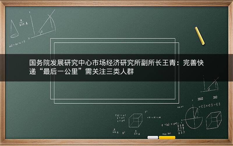 国务院发展研究中心市场经济研究所副所长王青:完善快递“最后一公里”需关注三类人群 国务院发展研究中心市场经济研究所副所长王青:完善快递“最后一公里”需关注三类人群