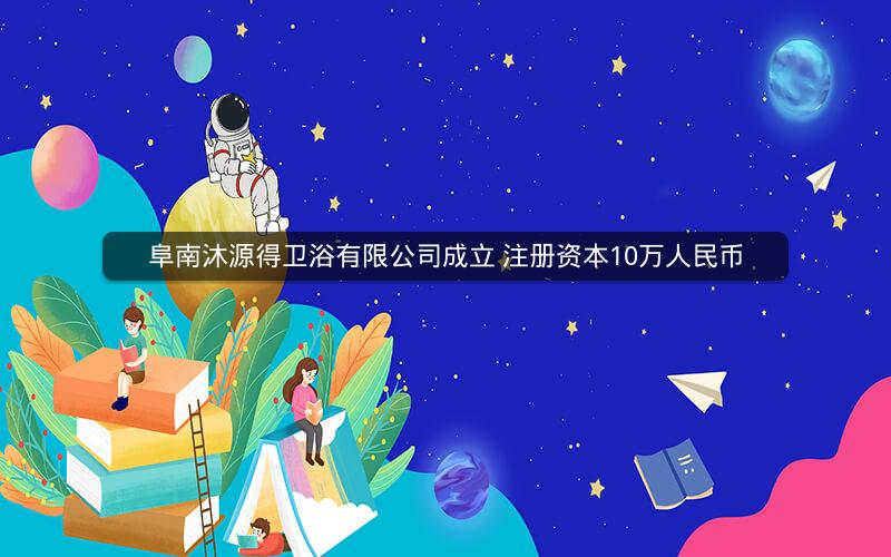 阜南沐源得卫浴有限公司成立 注册资本10万人民币