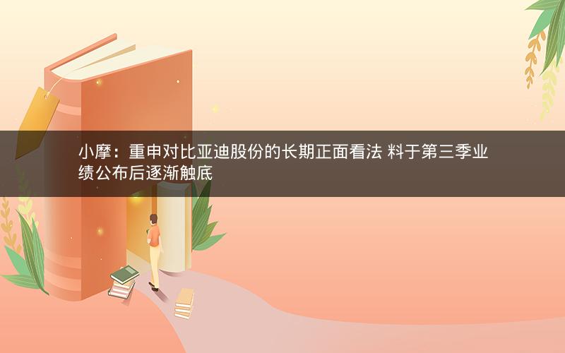 小摩：重申对比亚迪股份的长期正面看法 料于第三季业绩公布后逐渐触底