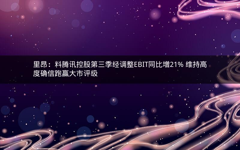 里昂：料腾讯控股第三季经调整EBIT同比增21% 维持高度确信跑赢大市评级
