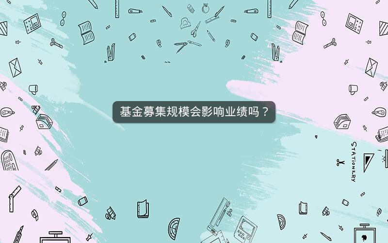 基金募集规模会影响业绩吗？