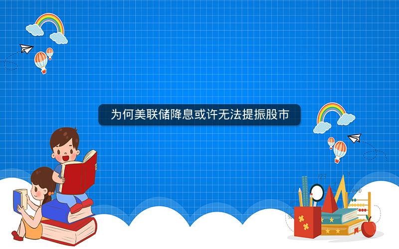 为何美联储降息或许无法提振股市
