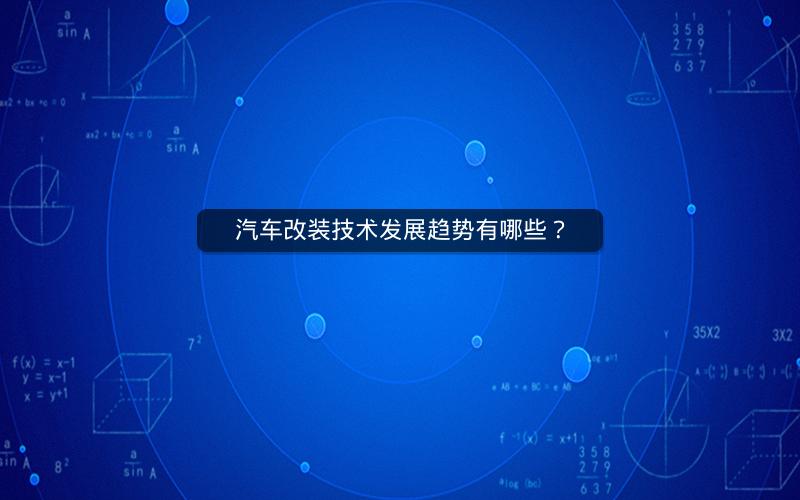 汽车改装技术发展趋势有哪些？