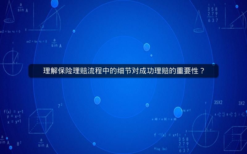 理解保险理赔流程中的细节对成功理赔的重要性？