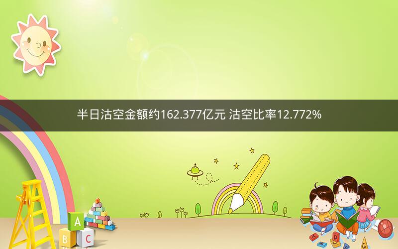 半日沽空金额约162.377亿元 沽空比率12.772%