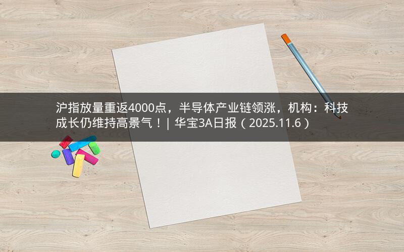 沪指放量重返4000点，半导体产业链领涨，机构：科技成长仍维持高景气！| 华宝3A日报（2025.11.6）
