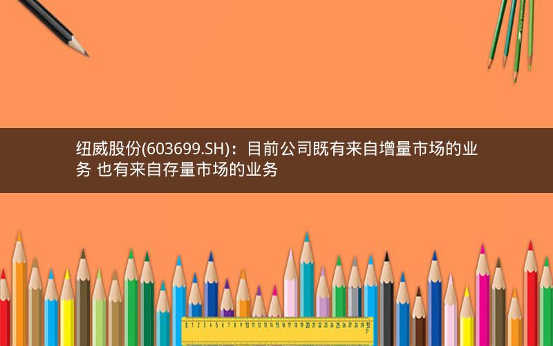 纽威股份(603699.SH)：目前公司既有来自增量市场的业务 也有来自存量市场的业务