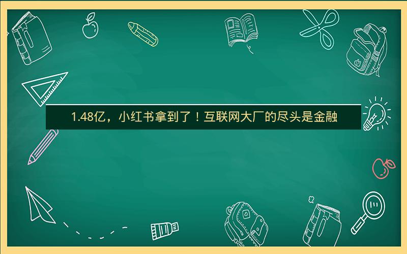 1.48亿，小红书拿到了！互联网大厂的尽头是金融