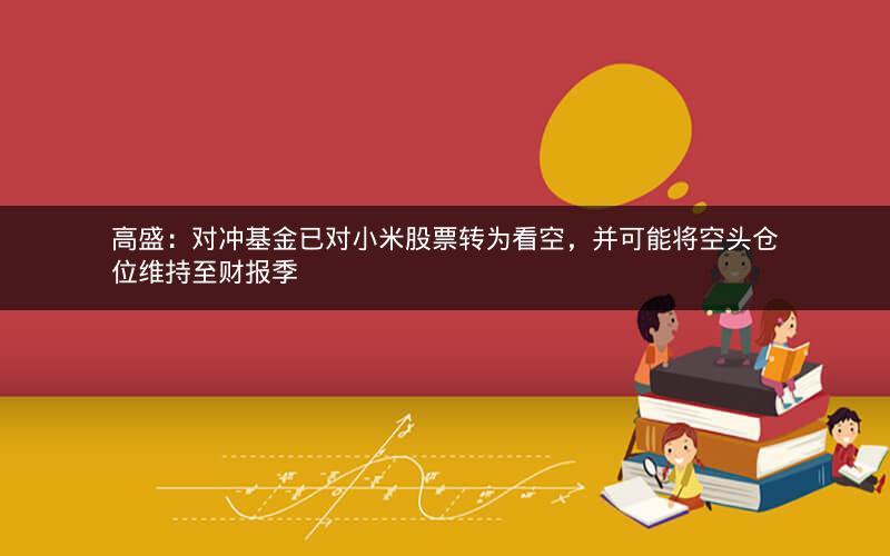 高盛:对冲基金已对小米股票转为看空,并可能将空头仓位维持至财报季 高盛:对冲基金已对小米股票转为看空,并可能将空头仓位维持至财报季