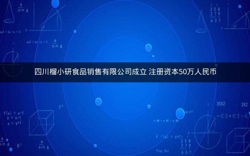 四川榴小研食品销售有限公司成立 注册资本50万人民币