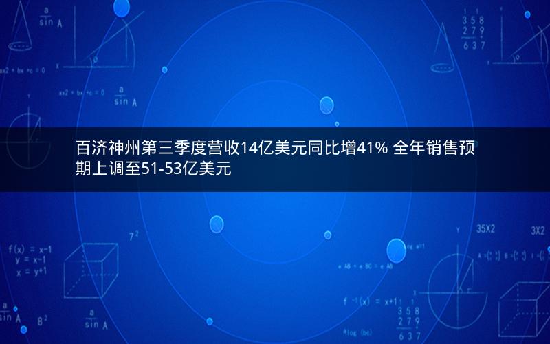 百济神州第三季度营收14亿美元同比增41% 全年销售预期上调至51-53亿美元