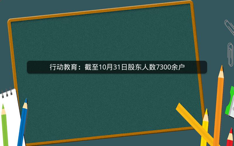 行动教育：截至10月31日股东人数7300余户