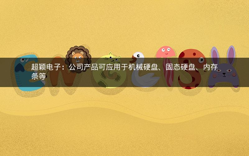 超颖电子：公司产品可应用于机械硬盘、固态硬盘、内存条等