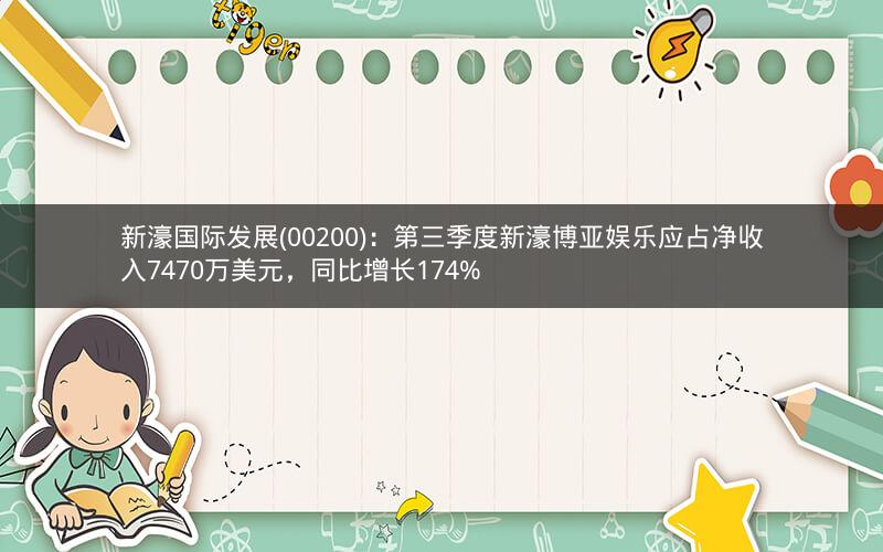 新濠国际发展(00200)：第三季度新濠博亚娱乐应占净收入7470万美元，同比增长174%