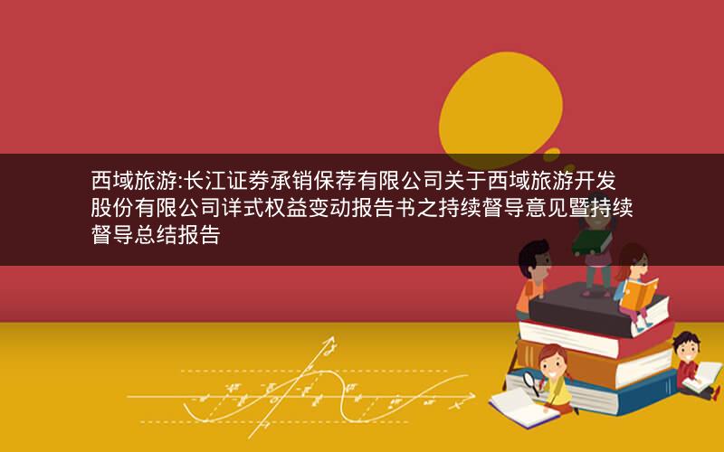 西域旅游:长江证券承销保荐有限公司关于西域旅游开发股份有限公司详式权益变动报告书之持续督导意见暨持续督导总结报告
