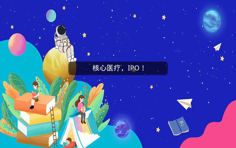 核心医疗，IPO！