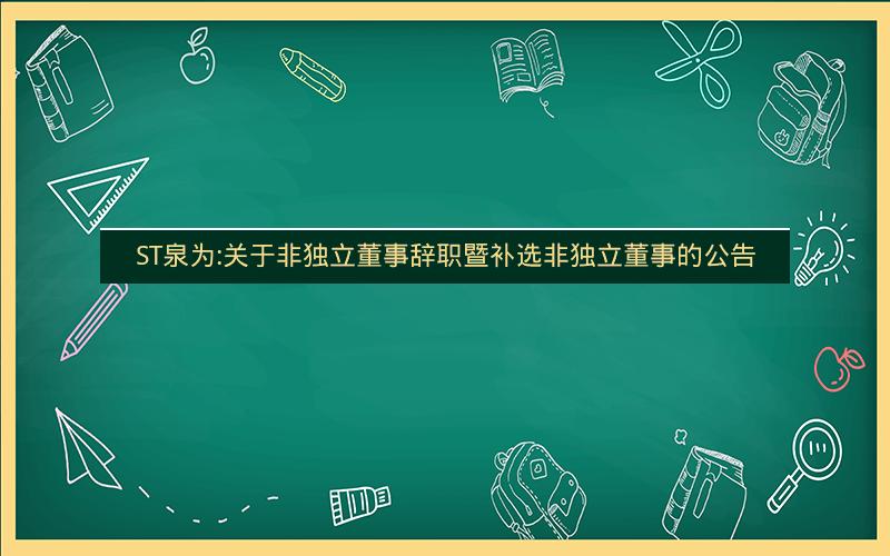ST泉为:关于非独立董事辞职暨补选非独立董事的公告