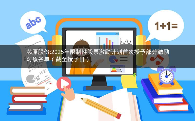 芯原股份:2025年限制性股票激励计划首次授予部分激励对象名单（截至授予日）