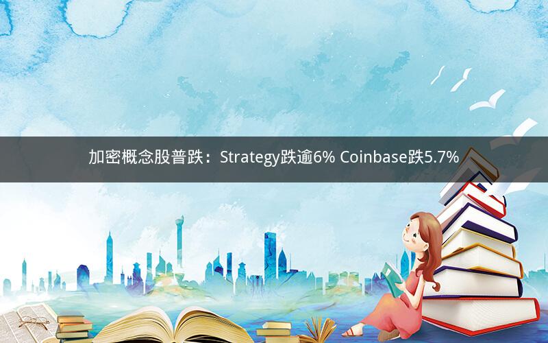 加密概念股普跌：Strategy跌逾6% Coinbase跌5.7%