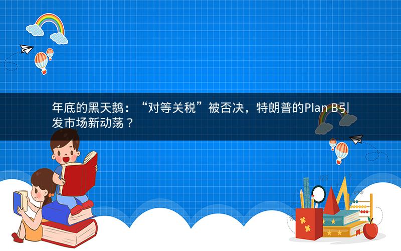 年底的黑天鹅:“对等关税”被否决,特朗普的Plan B引发市场新动荡? 年底的黑天鹅:“对等关税”被否决,特朗普的Plan B引发市场新动荡?
