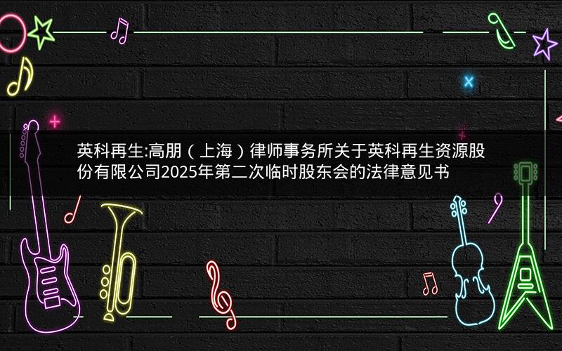 英科再生:高朋（上海）律师事务所关于英科再生资源股份有限公司2025年第二次临时股东会的法律意见书
