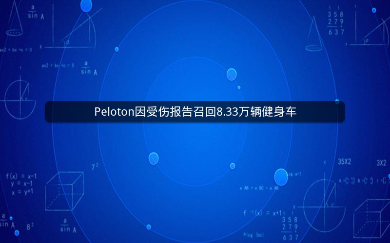 Peloton因受伤报告召回8.33万辆健身车 Peloton因受伤报告召回8.33万辆健身车