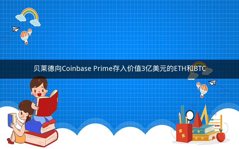 贝莱德向Coinbase Prime存入价值3亿美元的ETH和BTC