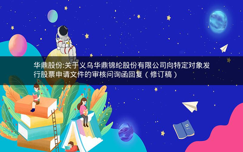 华鼎股份:关于义乌华鼎锦纶股份有限公司向特定对象发行股票申请文件的审核问询函回复（修订稿）