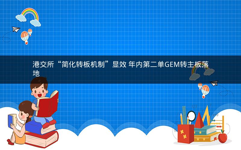 港交所“简化转板机制”显效 年内第二单GEM转主板落地