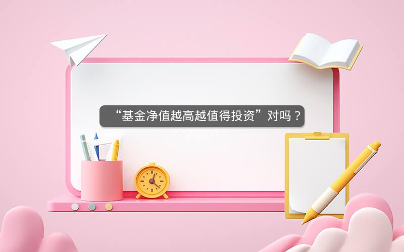 “基金净值越高越值得投资”对吗？