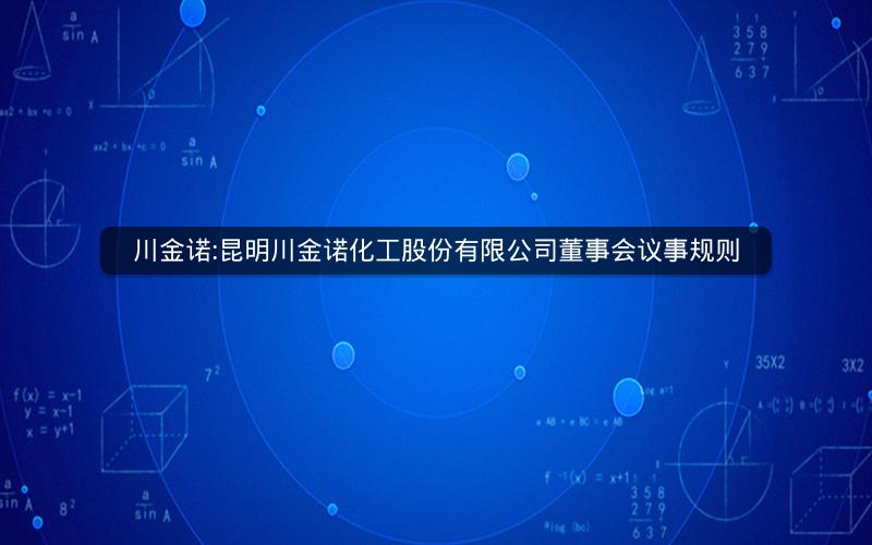 川金诺:昆明川金诺化工股份有限公司董事会议事规则