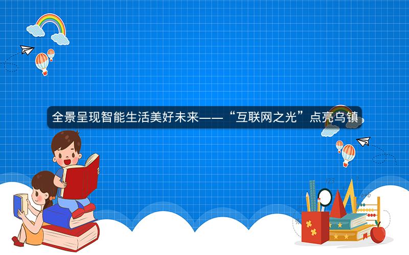 全景呈现智能生活美好未来——“互联网之光”点亮乌镇