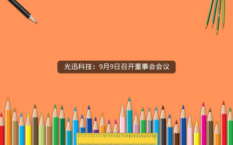 光迅科技：9月9日召开董事会会议