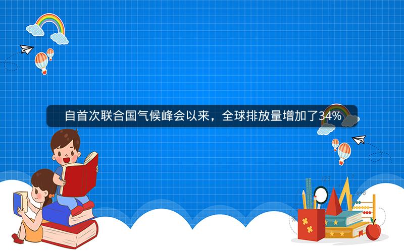 自首次联合国气候峰会以来,全球排放量增加了34% 自首次联合国气候峰会以来,全球排放量增加了34%
