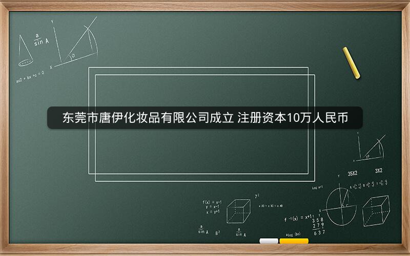 东莞市唐伊化妆品有限公司成立 注册资本10万人民币