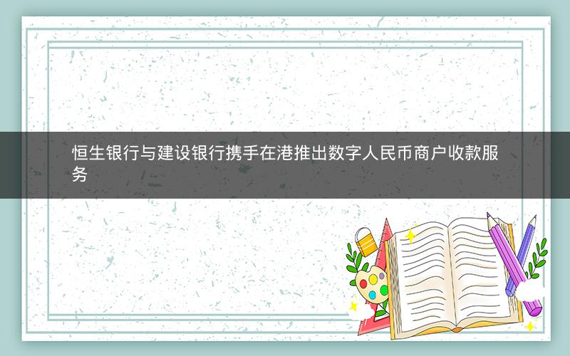 恒生银行与建设银行携手在港推出数字人民币商户收款服务