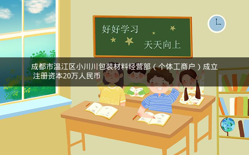 成都市温江区小川川包装材料经营部（个体工商户）成立 注册资本20万人民币