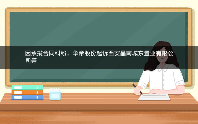 因承揽合同纠纷，华帝股份起诉西安晶南城东置业有限公司等