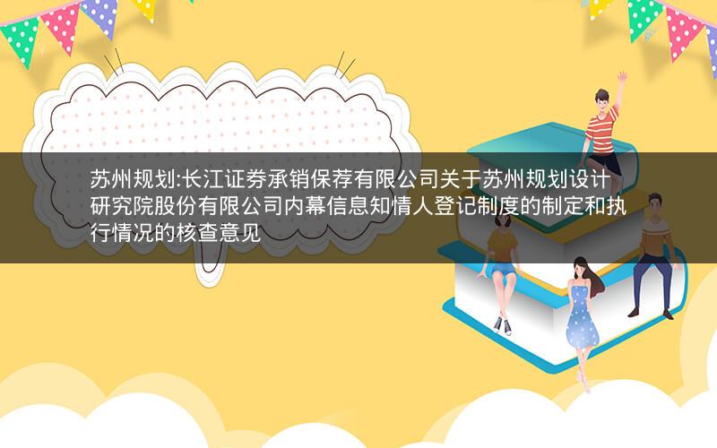 苏州规划:长江证券承销保荐有限公司关于苏州规划设计研究院股份有限公司内幕信息知情人登记制度的制定和执行情况的核查意见