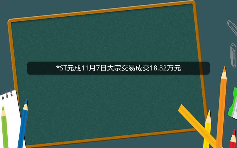 *ST元成11月7日大宗交易成交18.32万元