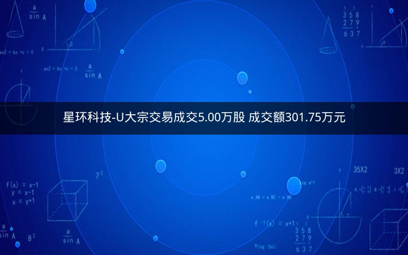星环科技-U大宗交易成交5.00万股 成交额301.75万元