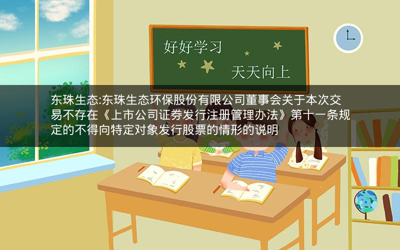 东珠生态:东珠生态环保股份有限公司董事会关于本次交易不存在《上市公司证券发行注册管理办法》第十一条规定的不得向特定对象发行股票的情形的说明